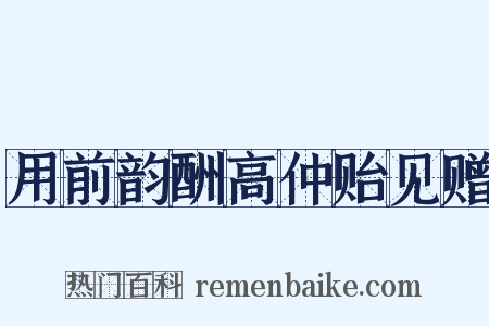 用前韵酬高仲贻见赠是什么意思的图片